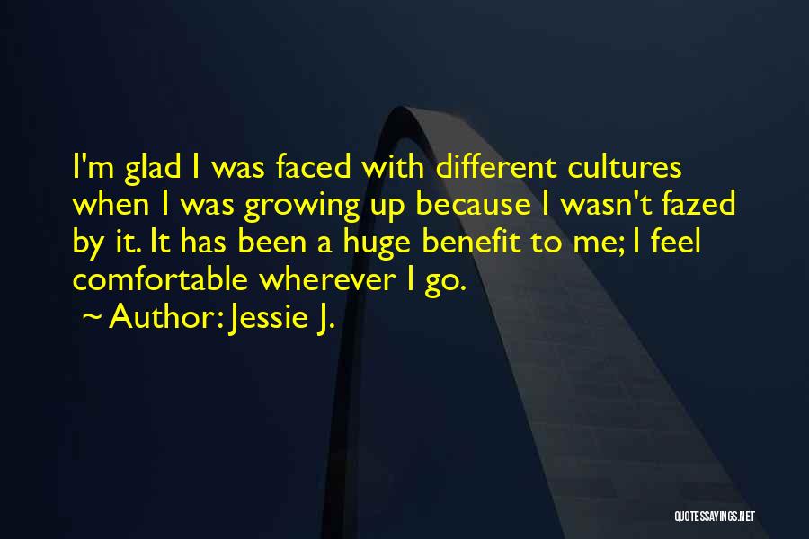 Jessie J. Quotes: I'm Glad I Was Faced With Different Cultures When I Was Growing Up Because I Wasn't Fazed By It. It