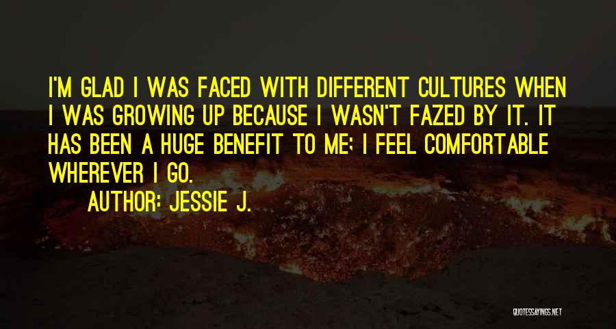 Jessie J. Quotes: I'm Glad I Was Faced With Different Cultures When I Was Growing Up Because I Wasn't Fazed By It. It