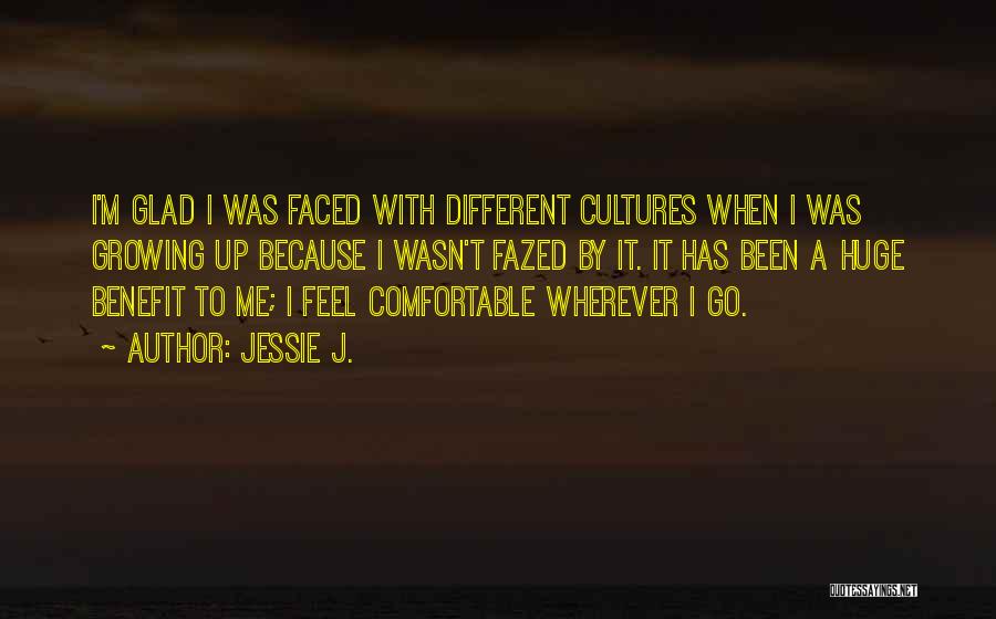 Jessie J. Quotes: I'm Glad I Was Faced With Different Cultures When I Was Growing Up Because I Wasn't Fazed By It. It