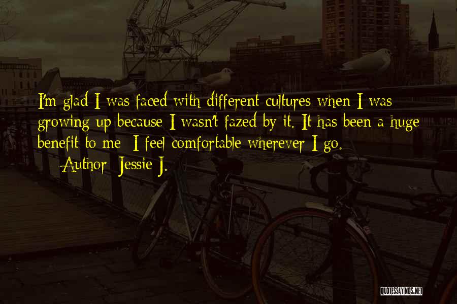 Jessie J. Quotes: I'm Glad I Was Faced With Different Cultures When I Was Growing Up Because I Wasn't Fazed By It. It