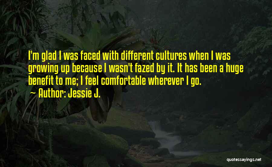 Jessie J. Quotes: I'm Glad I Was Faced With Different Cultures When I Was Growing Up Because I Wasn't Fazed By It. It