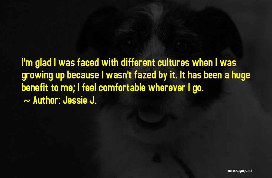 Jessie J. Quotes: I'm Glad I Was Faced With Different Cultures When I Was Growing Up Because I Wasn't Fazed By It. It