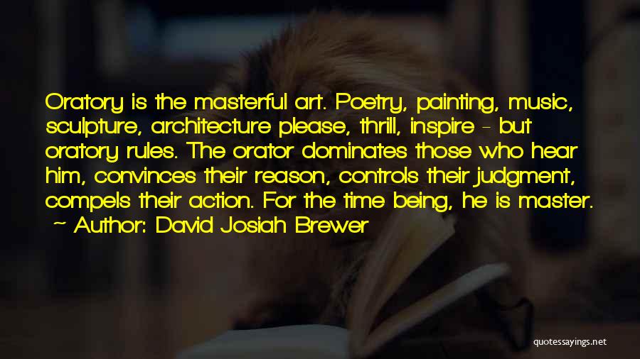 David Josiah Brewer Quotes: Oratory Is The Masterful Art. Poetry, Painting, Music, Sculpture, Architecture Please, Thrill, Inspire - But Oratory Rules. The Orator Dominates