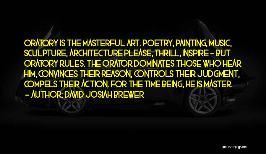 David Josiah Brewer Quotes: Oratory Is The Masterful Art. Poetry, Painting, Music, Sculpture, Architecture Please, Thrill, Inspire - But Oratory Rules. The Orator Dominates