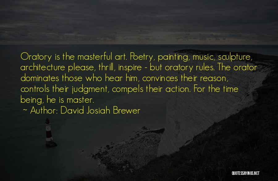 David Josiah Brewer Quotes: Oratory Is The Masterful Art. Poetry, Painting, Music, Sculpture, Architecture Please, Thrill, Inspire - But Oratory Rules. The Orator Dominates