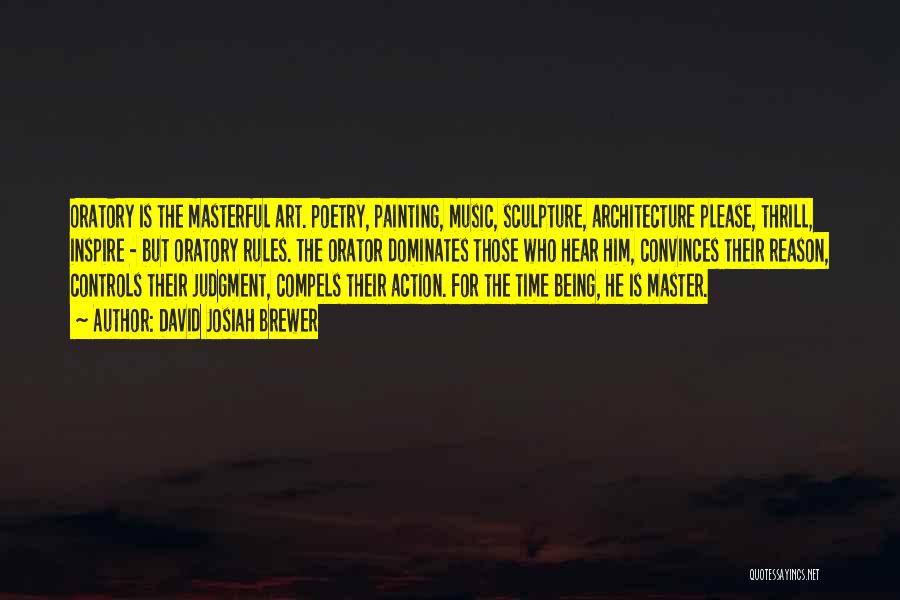 David Josiah Brewer Quotes: Oratory Is The Masterful Art. Poetry, Painting, Music, Sculpture, Architecture Please, Thrill, Inspire - But Oratory Rules. The Orator Dominates