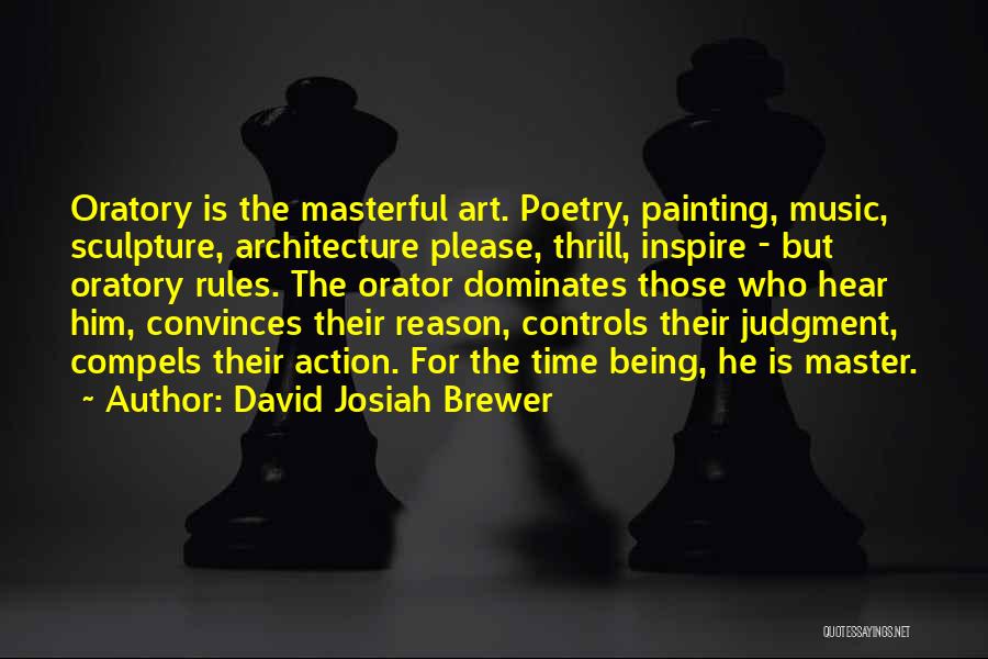 David Josiah Brewer Quotes: Oratory Is The Masterful Art. Poetry, Painting, Music, Sculpture, Architecture Please, Thrill, Inspire - But Oratory Rules. The Orator Dominates