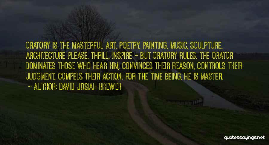 David Josiah Brewer Quotes: Oratory Is The Masterful Art. Poetry, Painting, Music, Sculpture, Architecture Please, Thrill, Inspire - But Oratory Rules. The Orator Dominates