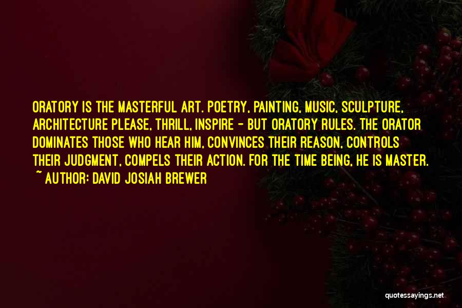 David Josiah Brewer Quotes: Oratory Is The Masterful Art. Poetry, Painting, Music, Sculpture, Architecture Please, Thrill, Inspire - But Oratory Rules. The Orator Dominates