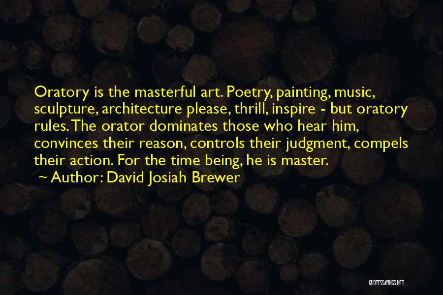 David Josiah Brewer Quotes: Oratory Is The Masterful Art. Poetry, Painting, Music, Sculpture, Architecture Please, Thrill, Inspire - But Oratory Rules. The Orator Dominates