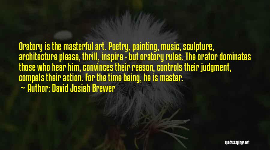 David Josiah Brewer Quotes: Oratory Is The Masterful Art. Poetry, Painting, Music, Sculpture, Architecture Please, Thrill, Inspire - But Oratory Rules. The Orator Dominates
