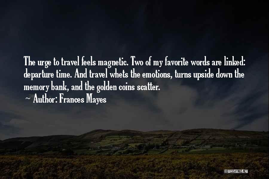 Frances Mayes Quotes: The Urge To Travel Feels Magnetic. Two Of My Favorite Words Are Linked: Departure Time. And Travel Whets The Emotions,
