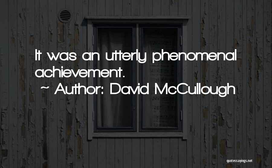 David McCullough Quotes: It Was An Utterly Phenomenal Achievement.