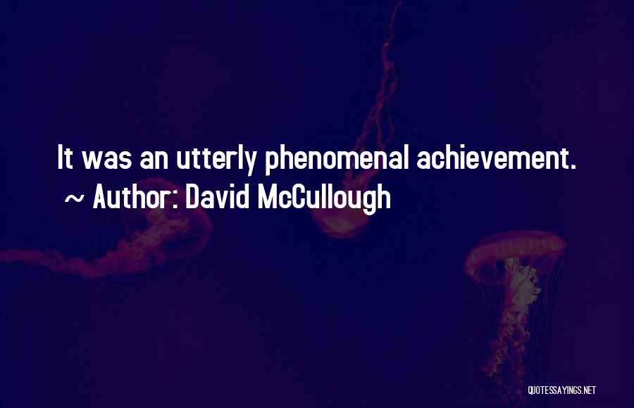 David McCullough Quotes: It Was An Utterly Phenomenal Achievement.