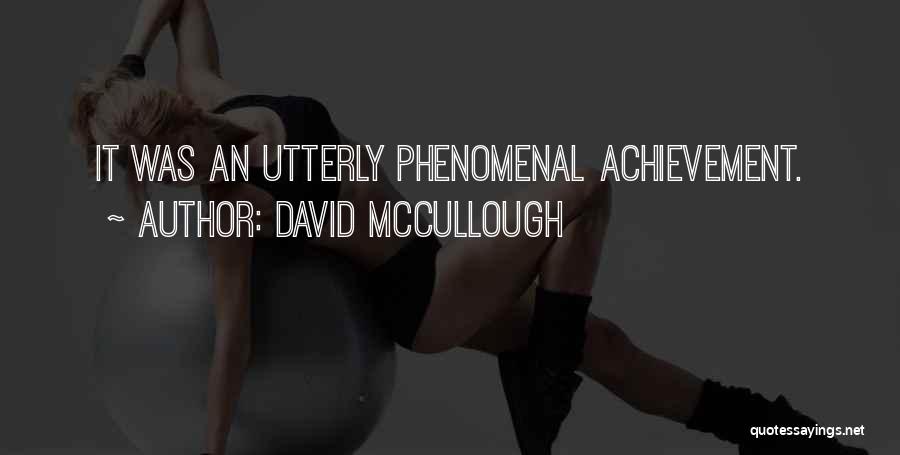 David McCullough Quotes: It Was An Utterly Phenomenal Achievement.