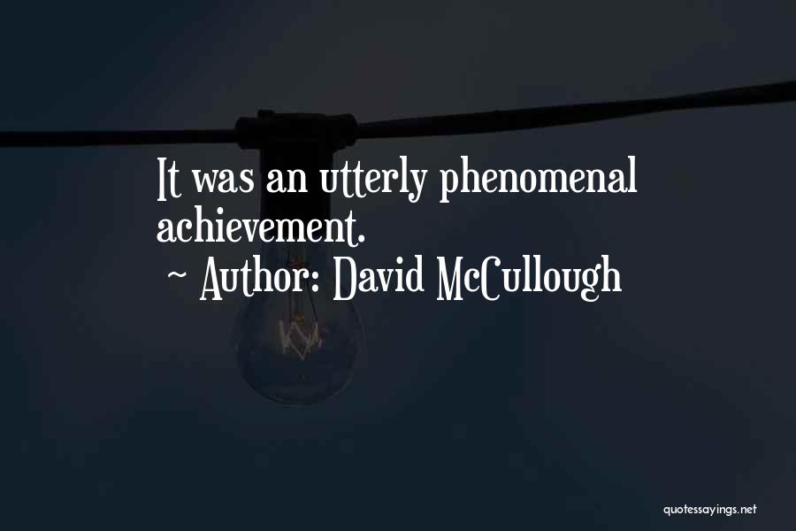 David McCullough Quotes: It Was An Utterly Phenomenal Achievement.