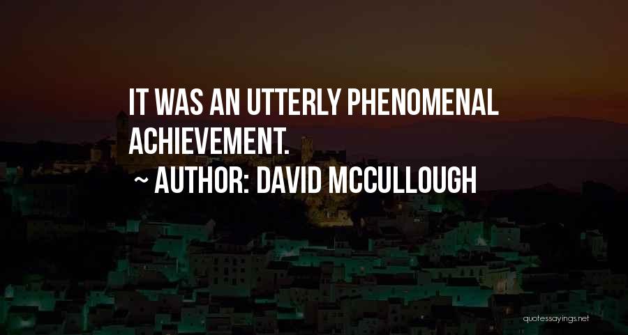 David McCullough Quotes: It Was An Utterly Phenomenal Achievement.