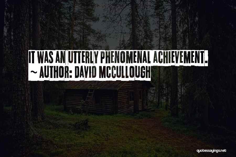 David McCullough Quotes: It Was An Utterly Phenomenal Achievement.