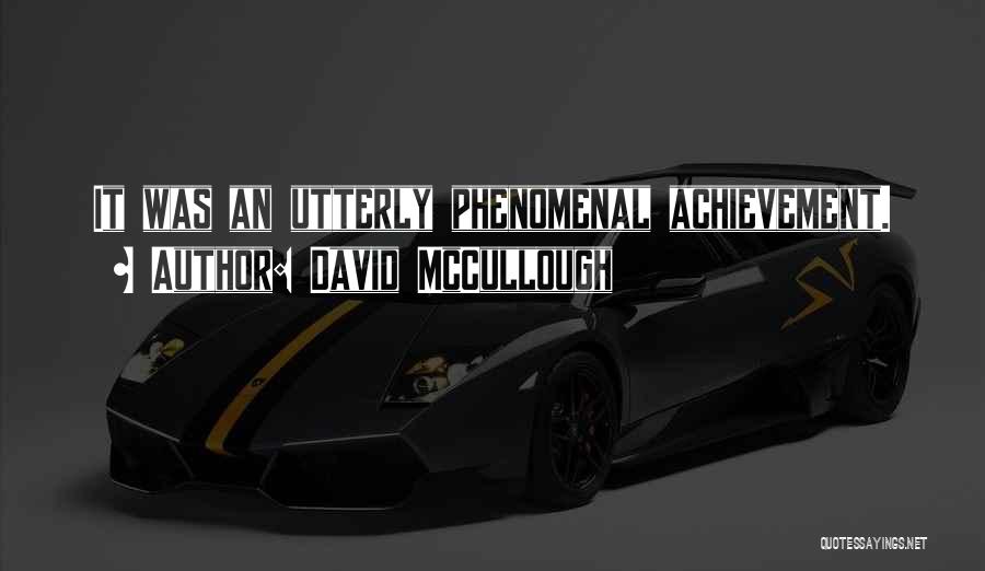 David McCullough Quotes: It Was An Utterly Phenomenal Achievement.