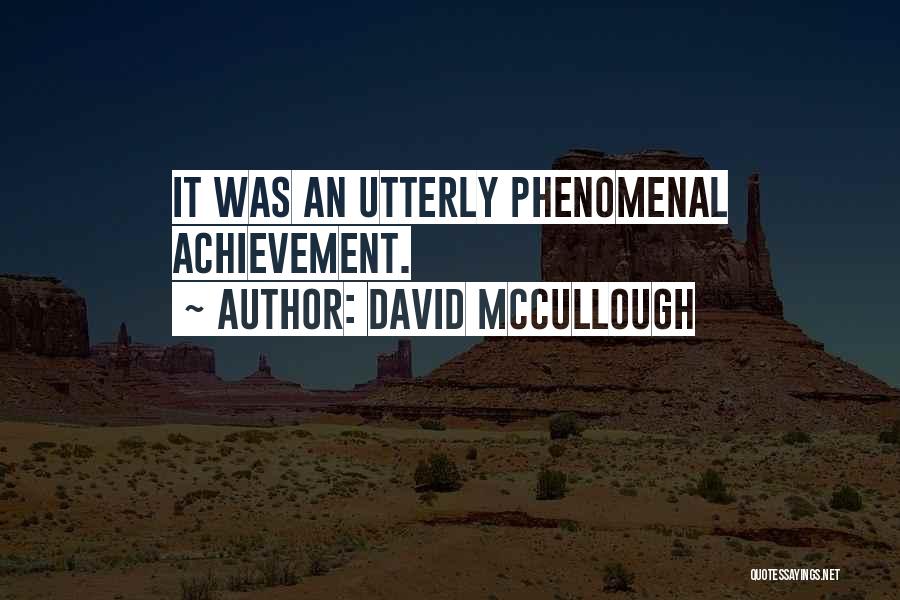 David McCullough Quotes: It Was An Utterly Phenomenal Achievement.