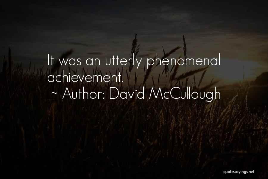 David McCullough Quotes: It Was An Utterly Phenomenal Achievement.