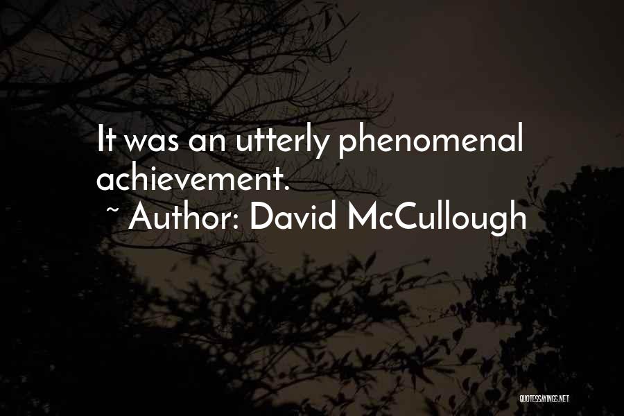 David McCullough Quotes: It Was An Utterly Phenomenal Achievement.