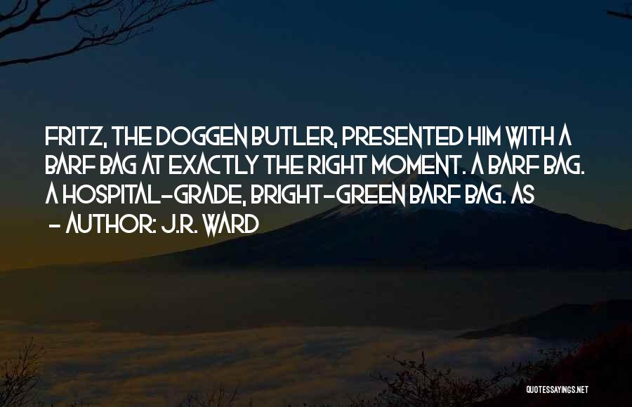J.R. Ward Quotes: Fritz, The Doggen Butler, Presented Him With A Barf Bag At Exactly The Right Moment. A Barf Bag. A Hospital-grade,