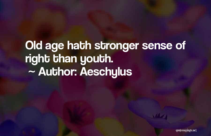 Aeschylus Quotes: Old Age Hath Stronger Sense Of Right Than Youth.