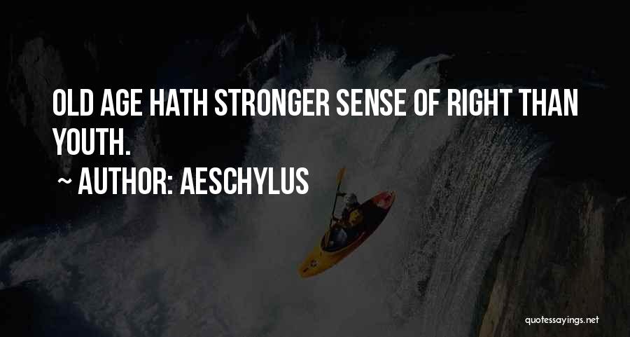 Aeschylus Quotes: Old Age Hath Stronger Sense Of Right Than Youth.