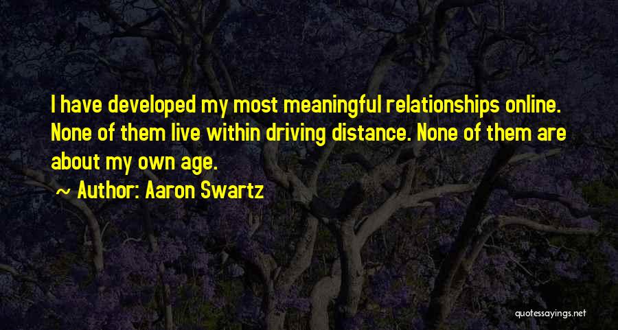 Aaron Swartz Quotes: I Have Developed My Most Meaningful Relationships Online. None Of Them Live Within Driving Distance. None Of Them Are About