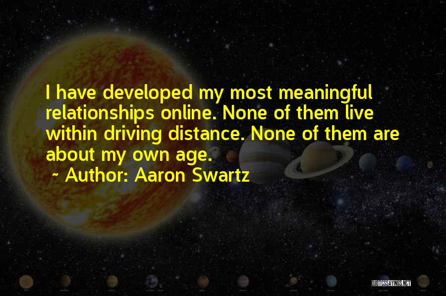 Aaron Swartz Quotes: I Have Developed My Most Meaningful Relationships Online. None Of Them Live Within Driving Distance. None Of Them Are About