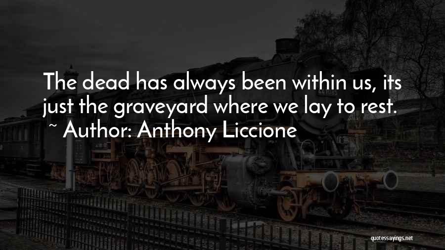 Anthony Liccione Quotes: The Dead Has Always Been Within Us, Its Just The Graveyard Where We Lay To Rest.