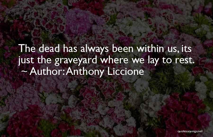 Anthony Liccione Quotes: The Dead Has Always Been Within Us, Its Just The Graveyard Where We Lay To Rest.