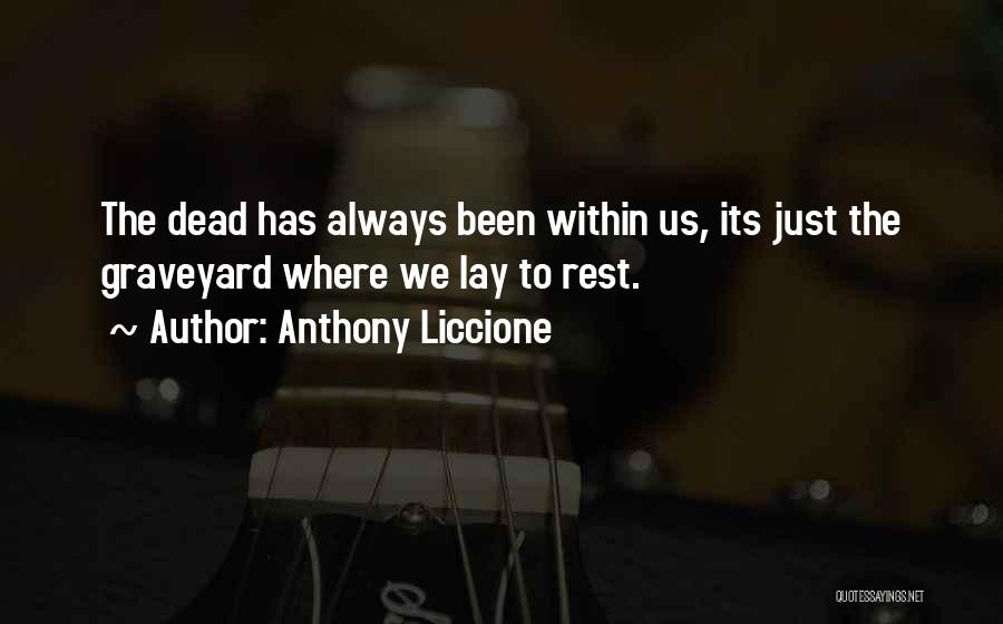 Anthony Liccione Quotes: The Dead Has Always Been Within Us, Its Just The Graveyard Where We Lay To Rest.