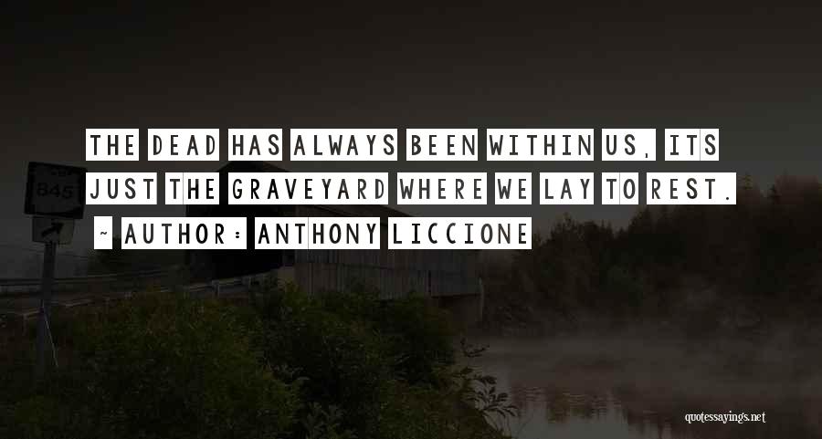 Anthony Liccione Quotes: The Dead Has Always Been Within Us, Its Just The Graveyard Where We Lay To Rest.