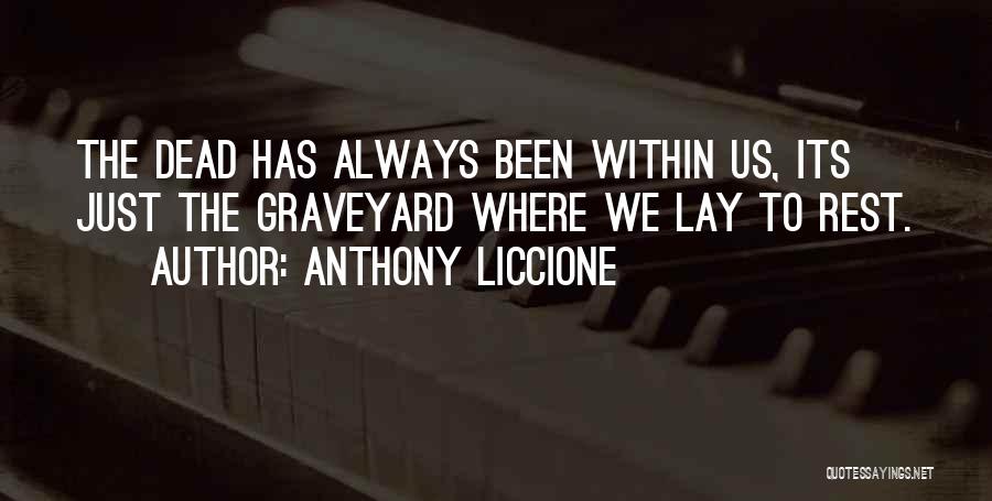 Anthony Liccione Quotes: The Dead Has Always Been Within Us, Its Just The Graveyard Where We Lay To Rest.