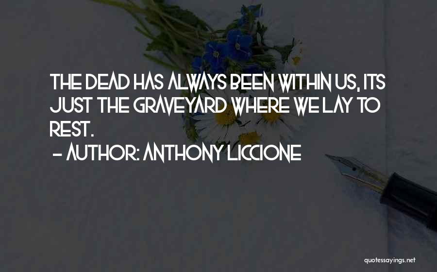 Anthony Liccione Quotes: The Dead Has Always Been Within Us, Its Just The Graveyard Where We Lay To Rest.