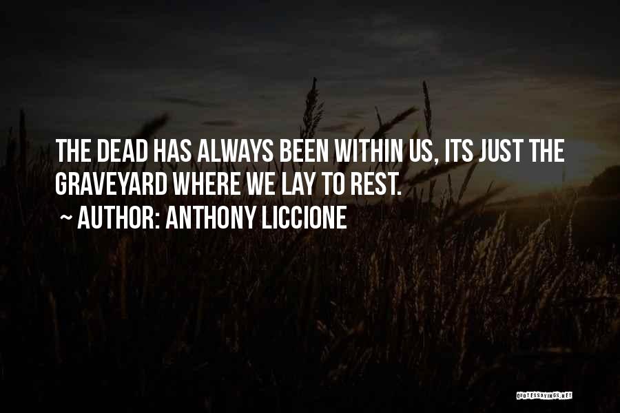 Anthony Liccione Quotes: The Dead Has Always Been Within Us, Its Just The Graveyard Where We Lay To Rest.