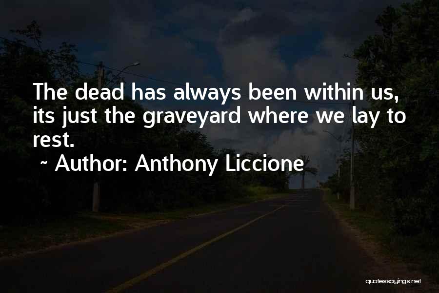 Anthony Liccione Quotes: The Dead Has Always Been Within Us, Its Just The Graveyard Where We Lay To Rest.