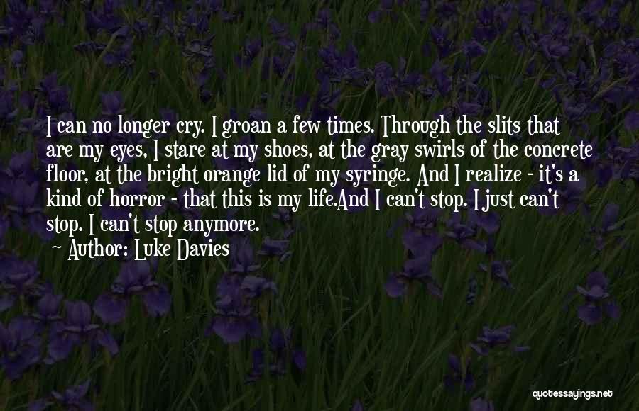 Luke Davies Quotes: I Can No Longer Cry. I Groan A Few Times. Through The Slits That Are My Eyes, I Stare At