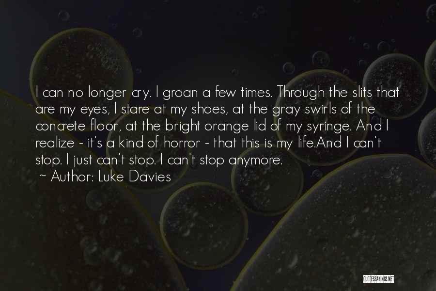 Luke Davies Quotes: I Can No Longer Cry. I Groan A Few Times. Through The Slits That Are My Eyes, I Stare At