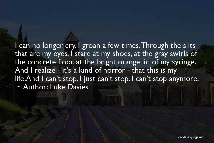 Luke Davies Quotes: I Can No Longer Cry. I Groan A Few Times. Through The Slits That Are My Eyes, I Stare At