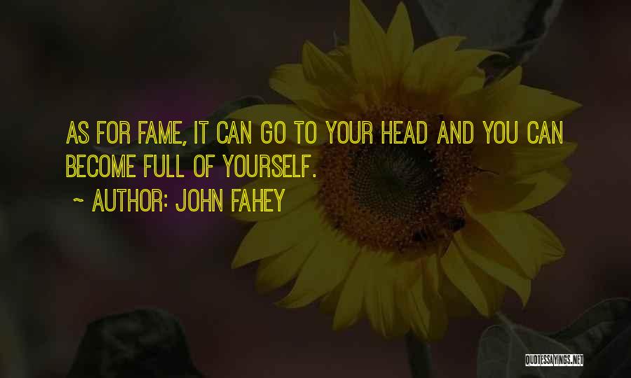 John Fahey Quotes: As For Fame, It Can Go To Your Head And You Can Become Full Of Yourself.