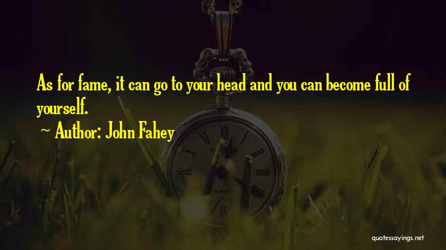 John Fahey Quotes: As For Fame, It Can Go To Your Head And You Can Become Full Of Yourself.