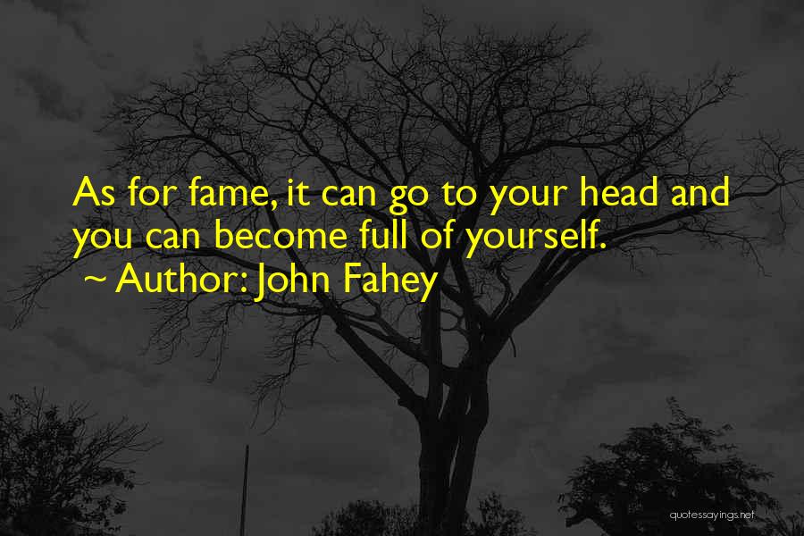 John Fahey Quotes: As For Fame, It Can Go To Your Head And You Can Become Full Of Yourself.