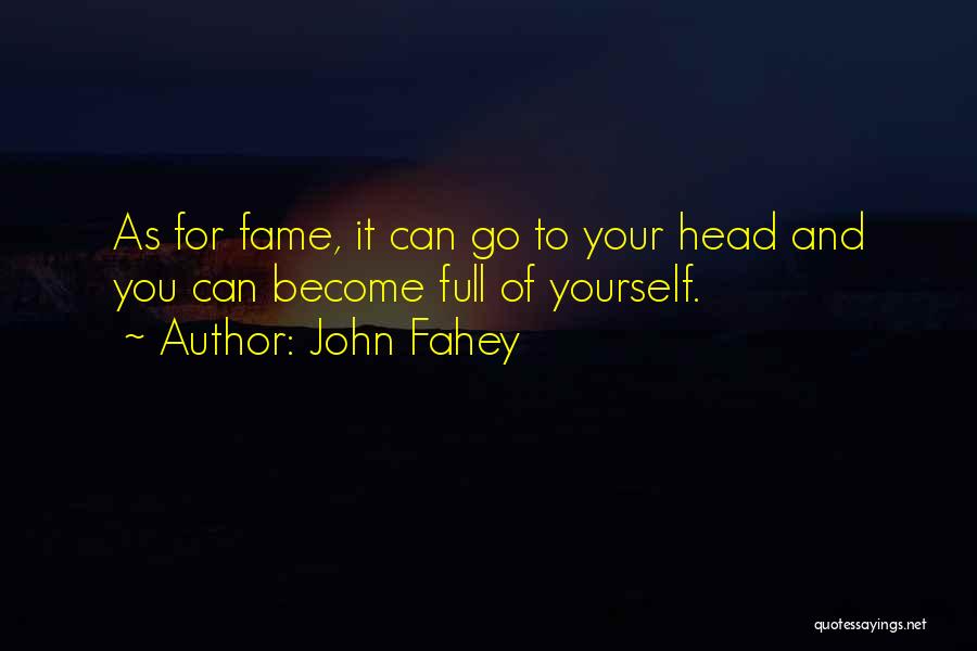 John Fahey Quotes: As For Fame, It Can Go To Your Head And You Can Become Full Of Yourself.