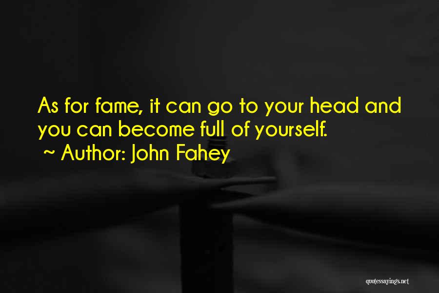 John Fahey Quotes: As For Fame, It Can Go To Your Head And You Can Become Full Of Yourself.