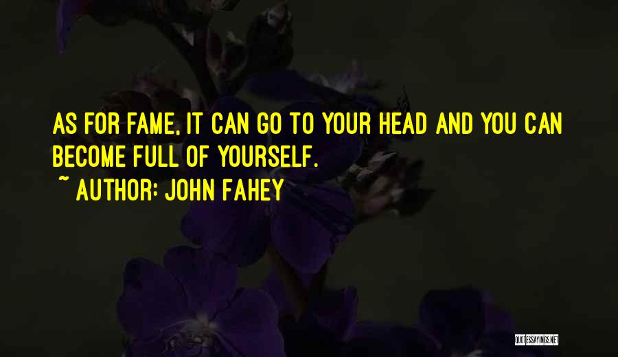 John Fahey Quotes: As For Fame, It Can Go To Your Head And You Can Become Full Of Yourself.