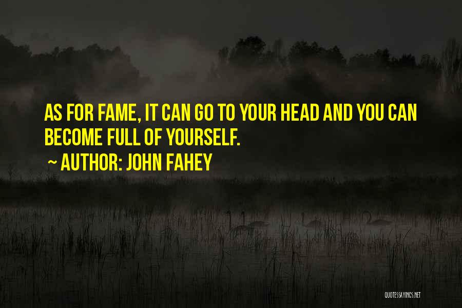 John Fahey Quotes: As For Fame, It Can Go To Your Head And You Can Become Full Of Yourself.