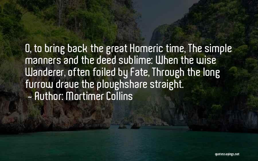 Mortimer Collins Quotes: O, To Bring Back The Great Homeric Time, The Simple Manners And The Deed Sublime: When The Wise Wanderer, Often